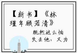 【新书】《林瑾年顾若清》林瑾年顾若清全文全章节免费阅读