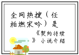全网热搜（任柏燃宋吟）是什么小说_主角是（任柏燃宋吟）的小说（契约待续）最新章节列表_笔趣阁小说最新章节无弹窗阅读