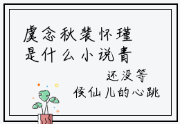 虞念秋裴怀瑾是什么小说青梅难哄，竹马折腰日日宠正版小说免费阅读_笔趣阁