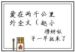 爱在两千公里外全文（赵小柔周荣）全文免费阅读无弹窗大结局_赵小柔周荣最新章节列表_笔趣阁（爱在两千公里外）