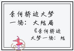 奈何桥边大梦一场：大结局+后续+小说高赞小说沈招摇楚江陵（奈何桥边大梦一场：大结局+后续+小说）完结阅读_沈招摇楚江陵奈何桥边大梦一场：大结局+后续+小说看全文