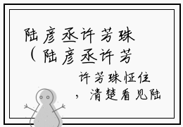 陆彦丞许芳珠（陆彦丞许芳珠）小说全文免费读无弹窗大结局_陆彦丞许芳珠小说章节试读最新章节列表笔趣阁