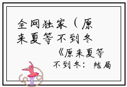 全网独家（原来夏等不到冬：全文+后续）乔念夏霍司衍完整章节已完结阅读_原来夏等不到冬：全文+后续最新章节列表_笔趣阁（乔念夏霍司衍）