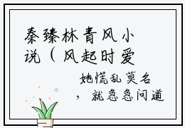 秦臻林青风小说（风起时爱意散尽）全文免费阅读_秦臻林青风小说（风起时爱意散尽）最新章节列表笔趣阁小说