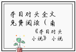 夺目对头全文免费阅读（南官官林妙妙）全文免费阅读无弹窗大结局_夺目对头全文免费阅读_笔趣阁（南官官林妙妙）
