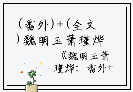 (番外)+(全文)魏明玉萧瑾烨：结局+番外全文免费阅读无弹窗大结局_魏明玉萧瑾烨最新章节列表_笔趣阁魏明玉萧瑾烨