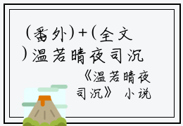(番外)+(全文)温若晴夜司沉阅读_(夜司沉温若晴)夜司沉温若晴最新章节列表_笔趣阁（温若晴夜司沉）
