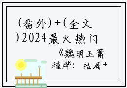 (番外)+(全文)2024最火热门小说（魏明玉萧瑾烨：结局+番外+完结）在线阅读-魏明玉萧瑾烨：结局+番外+完结精彩小说魏明玉萧瑾烨：结局+番外+完结全文赏析