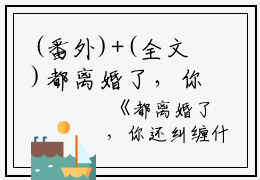 (番外)+(全文)都离婚了，你还纠缠什么：结局+番外免费阅读无弹窗大结局_（都离婚了，你还纠缠什么：结局+番外）都离婚了，你还纠缠什么：结局+番外最新章节列表_笔趣阁（容辞封庭深）