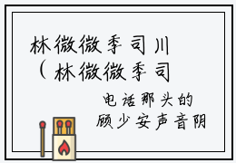 林微微季司川（林微微季司川）全文免费阅读无弹窗大结局_林微微季司川全文免费完结版阅读（林微微季司川）