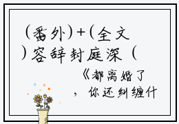 (番外)+(全文)容辞封庭深（容辞封庭深：结局+番外）完整全文在线阅读_(容辞封庭深)最新章节列表_笔趣阁（容辞封庭深：结局+番外）