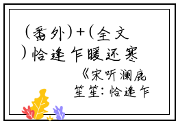 (番外)+(全文)恰逢乍暖还寒时：恰逢乍暖还寒时+免费下载阅读_(宋听澜鹿笙笙)恰逢乍暖还寒时：恰逢乍暖还寒时最新章节列表_笔趣阁（宋听澜鹿笙笙）