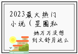2023最火热门小说（星圈私会）在线阅读-主角是（梁承言文舒月）的小说星圈私