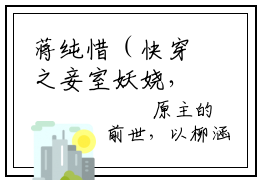 蒋纯惜（快穿之妾室妖娆，生存掠夺守则）全文免费阅读无弹窗大结局_快穿之妾室妖娆，生存掠夺守则最新章节列表笔趣阁