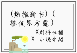 (热推新书)（黎佳琴方露）是什么小说-（别样吐槽）全文免费阅读无弹窗大结局（别样吐槽）最新章节列表_笔趣阁