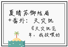 夏晴苏御结局+番外：天灾饥荒年，我投喂的大佬要入赘小说全文免费阅读无弹窗大结局_夏晴苏御全文最新章节列表_笔趣阁（天灾饥荒年，我投喂的大佬要入赘：结局+番外）