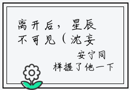 离开后，星辰不可见（沈妄安宁）全文免费阅读无弹窗大结局_（离开后，星辰不可见）沈妄安宁免费阅读无弹窗最新章节列表