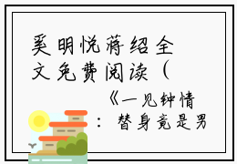 奚明悦蒋绍全文免费阅读（一见钟情：替身竟是男神自己小说）全文免费奚明悦蒋绍读无弹窗大结局_（一见钟情：替身竟是男神自己小说奚明悦蒋绍）一见钟情：替身竟是男神自己小说最新章节列表_笔趣阁（奚明悦蒋绍）