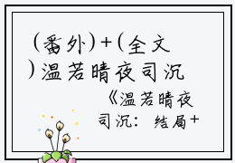 (番外)+(全文)温若晴夜司沉免费下载阅读_(温若晴夜司沉)温若晴夜司沉最新章节列表_笔趣阁（温若晴夜司沉）