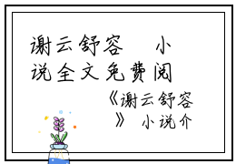 谢云舒容璟小说全文免费阅读(谢云舒容璟）全文免费阅读无弹窗大结局_谢云舒容璟最新章节列表_笔趣阁（谢云舒容璟小说）