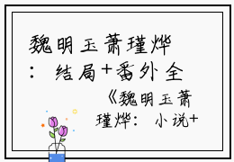 魏明玉萧瑾烨：结局+番外全文免费阅读（魏明玉萧瑾烨：结局+番外）全文在线魏明玉萧瑾烨无弹窗大结局_（魏明玉萧瑾烨全文在线魏明玉萧瑾烨无弹窗）魏明玉萧瑾烨最新章节列表_笔趣阁（魏明玉萧瑾烨）