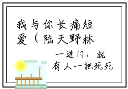 我与你长痛短爱（陆天野林夕）最新小说全文阅读-热点小说我与你长痛短爱（陆天野林夕）最新章节免费阅读