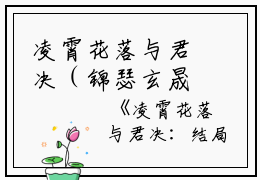 凌霄花落与君决（锦瑟玄晟）全文在线阅读无弹窗大结局_（锦瑟玄晟）凌霄花落与君决在线阅读无弹窗最新章节列表_笔趣阁（锦瑟玄晟）