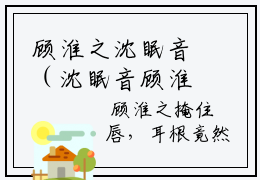 顾淮之沈眠音（沈眠音顾淮之）全文免费阅读无弹窗_顾淮之沈眠音最新小说_笔趣阁（沈眠音顾淮之）