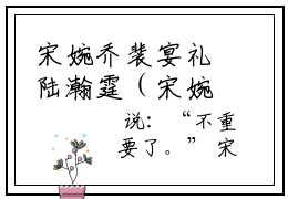 宋婉乔裴宴礼陆瀚霆（宋婉乔裴宴礼陆瀚霆全文免费阅读）小说最新章节_宋婉乔裴宴礼陆瀚霆全文免费阅读最新章节列表