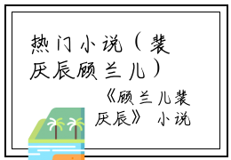 热门小说（裴厌辰顾兰儿）在线阅读-顾兰儿裴厌辰精彩小说裴厌辰顾兰儿全文赏析