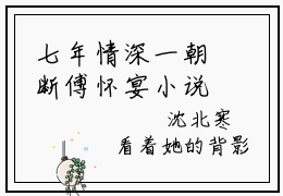 七年情深一朝断傅怀宴小说全文免费阅读无弹窗-沈檀珠傅怀宴全文在线阅读