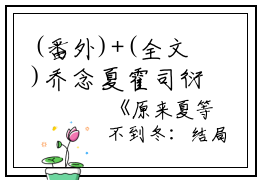 (番外)+(全文)乔念夏霍司衍（原来夏等不到冬：结局+番外）全文免费阅读无弹窗大结局_乔念夏霍司衍全文最新章节列表_笔趣阁（原来夏等不到冬：结局+番外）