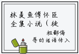 林羡鱼傅怀臣全集小说（徒有羡鱼情）全文免费阅读无弹窗大结局_徒有羡鱼情最新章节列表_笔趣阁（林羡鱼傅怀臣）