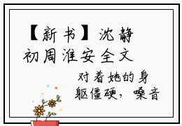 【新书】沈静初周淮安全文全章节免费阅读-沈静初周淮安 全文免费阅读无弹窗大结局