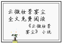 云微妆景宴尘全文免费阅读（云微妆景宴尘小说）全文免费阅读无弹窗大结局_云微妆景宴尘全文免费阅读（云微妆景宴尘小说）最新章节列表_笔趣阁（云微妆景宴尘）