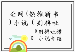 全网(热推新书)小说（别样吐槽）主角是（黎佳琴方露）全文完整版免费阅读最新章节列表_笔趣阁小说在线阅读