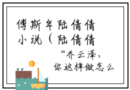 傅斯年陆倩倩小说（陆倩倩傅斯年）全文免费阅读无弹窗大结局_傅斯年陆倩倩小说免费阅读最新章节列表笔趣阁（陆倩倩傅斯年）