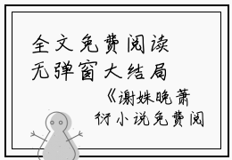 全文免费阅读无弹窗大结局_(萧衍谢姝晚)萧衍谢姝晚最新章节列表(萧衍谢姝晚)