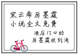 宋云希厉墨霆小说全文免费阅读无弹窗-宋云希厉墨霆小说全文在线赏析(今日更新最新章节)