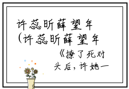 许蕊昕薛望年(许蕊昕薛望年)全文免费阅读无弹窗大结局_(撩了死对头后,许她一世繁华免费阅读全文大结局)最新章节列表_笔趣阁（撩了死对头后,许她一世繁华）