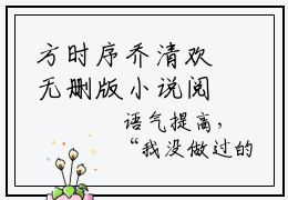 方时序乔清欢无删版小说阅读-方时序乔清欢全文无弹窗试读