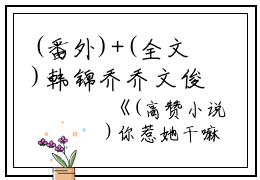 (番外)+(全文)韩锦乔乔文俊（你惹她干嘛？姑奶奶诅咒超灵：结局+番外）全文免费阅读无弹窗大结局_韩锦乔乔文俊全文最新章节列表_笔趣阁（你惹她干嘛？姑奶奶诅咒超灵：结局+番外）