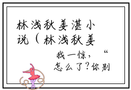 林浅秋姜湛小说（林浅秋姜湛）全文免费阅读无弹窗大结局（林浅秋姜湛）林浅