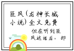 臣风(龙神长城小说)全文免费阅读无弹窗大结局_(臣风免费阅读全文大结局)最新