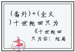 (番外)+(全文)十世轮回只为你：全本+结局+番外（白宛若楚修麟）全文免费阅读无弹窗大结局_（白宛若楚修麟）十世轮回只为你：全本+结局+番外免费阅读无弹窗最新章节列表_笔趣阁（十世轮回只为你：全本+结局+番外）