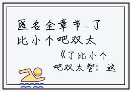 匿名全章节_了比小个吧双太智：这也卷对小说阅读