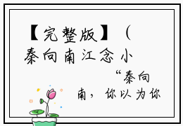 【完整版】（秦向南江念小说秦向南江念）精彩小说全本资源免费阅读结局无删节_秦向南江念全章节阅读