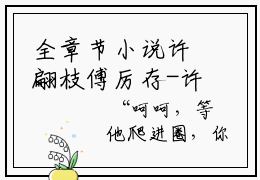 全章节小说许翩枝傅厉存-许翩枝傅厉存全文无弹窗阅读
