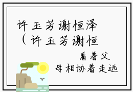 许玉芳谢恒泽（许玉芳谢恒泽）高质量小说许玉芳谢恒泽推荐阅读-许玉芳谢恒泽（许玉芳谢恒泽）小说最新章节
