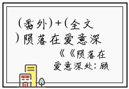 (番外)+(全文)陨落在爱意深处小说免费阅读下载阅读_(顾珣宋子熙)陨落在爱意深处小说免费阅读最新章节列表_笔趣阁（顾珣宋子熙）
